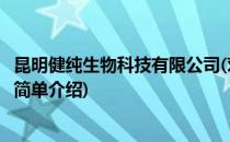 昆明健纯生物科技有限公司(对于昆明健纯生物科技有限公司简单介绍)