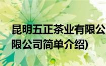 昆明五正茶业有限公司(对于昆明五正茶业有限公司简单介绍)