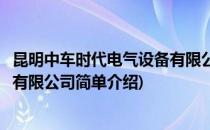 昆明中车时代电气设备有限公司(对于昆明中车时代电气设备有限公司简单介绍)
