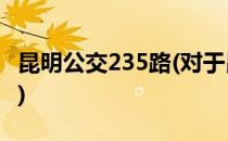 昆明公交235路(对于昆明公交235路简单介绍)