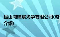昆山鸿镁宸光学有限公司(对于昆山鸿镁宸光学有限公司简单介绍)