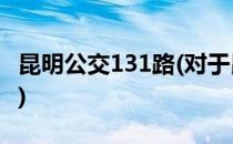 昆明公交131路(对于昆明公交131路简单介绍)