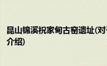 昆山锦溪祝家甸古窑遗址(对于昆山锦溪祝家甸古窑遗址简单介绍)