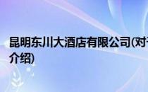 昆明东川大酒店有限公司(对于昆明东川大酒店有限公司简单介绍)