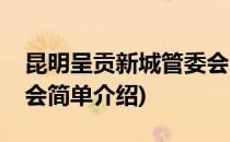 昆明呈贡新城管委会(对于昆明呈贡新城管委会简单介绍)