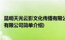 昆明天光云影文化传播有限公司(对于昆明天光云影文化传播有限公司简单介绍)