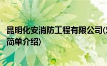 昆明化安消防工程有限公司(对于昆明化安消防工程有限公司简单介绍)