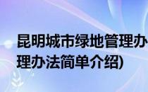 昆明城市绿地管理办法(对于昆明城市绿地管理办法简单介绍)