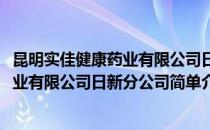昆明实佳健康药业有限公司日新分公司(对于昆明实佳健康药业有限公司日新分公司简单介绍)