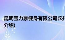昆明宝力豪健身有限公司(对于昆明宝力豪健身有限公司简单介绍)