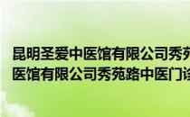 昆明圣爱中医馆有限公司秀苑路中医门诊部(对于昆明圣爱中医馆有限公司秀苑路中医门诊部简单介绍)