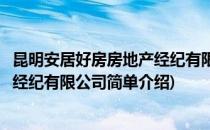 昆明安居好房房地产经纪有限公司(对于昆明安居好房房地产经纪有限公司简单介绍)