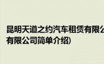 昆明天道之约汽车租赁有限公司(对于昆明天道之约汽车租赁有限公司简单介绍)