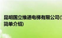 昆明国立维通电梯有限公司(对于昆明国立维通电梯有限公司简单介绍)