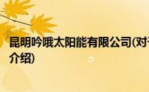 昆明吟哦太阳能有限公司(对于昆明吟哦太阳能有限公司简单介绍)
