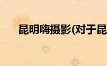 昆明嗨摄影(对于昆明嗨摄影简单介绍)
