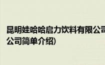 昆明娃哈哈启力饮料有限公司(对于昆明娃哈哈启力饮料有限公司简单介绍)