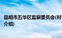 昆明市五华区监察委员会(对于昆明市五华区监察委员会简单介绍)