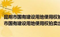 昆明市国有建设用地使用权拍卖出让管理暂行办法(对于昆明市国有建设用地使用权拍卖出让管理暂行办法简单介绍)