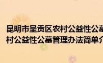 昆明市呈贡区农村公益性公墓管理办法(对于昆明市呈贡区农村公益性公墓管理办法简单介绍)