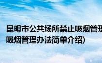 昆明市公共场所禁止吸烟管理办法(对于昆明市公共场所禁止吸烟管理办法简单介绍)