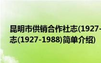 昆明市供销合作社志(1927-1988)(对于昆明市供销合作社志(1927-1988)简单介绍)