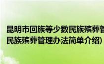 昆明市回族等少数民族殡葬管理办法(对于昆明市回族等少数民族殡葬管理办法简单介绍)