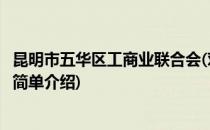 昆明市五华区工商业联合会(对于昆明市五华区工商业联合会简单介绍)
