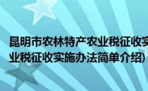 昆明市农林特产农业税征收实施办法(对于昆明市农林特产农业税征收实施办法简单介绍)