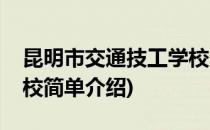 昆明市交通技工学校(对于昆明市交通技工学校简单介绍)