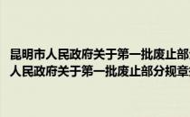 昆明市人民政府关于第一批废止部分规章规范性文件的决定(对于昆明市人民政府关于第一批废止部分规章规范性文件的决定简单介绍)