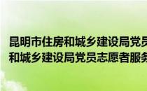 昆明市住房和城乡建设局党员志愿者服务队(对于昆明市住房和城乡建设局党员志愿者服务队简单介绍)