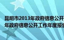 昆明市2013年政府信息公开工作年度报告(对于昆明市2013年政府信息公开工作年度报告简单介绍)