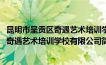 昆明市呈贡区奇遇艺术培训学校有限公司(对于昆明市呈贡区奇遇艺术培训学校有限公司简单介绍)