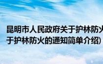 昆明市人民政府关于护林防火的通知(对于昆明市人民政府关于护林防火的通知简单介绍)