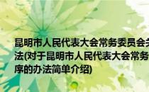 昆明市人民代表大会常务委员会关于完善制定地方性法规工作程序的办法(对于昆明市人民代表大会常务委员会关于完善制定地方性法规工作程序的办法简单介绍)