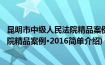 昆明市中级人民法院精品案例·2016(对于昆明市中级人民法院精品案例·2016简单介绍)