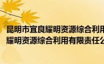 昆明市宜良耀明资源综合利用有限责任公司(对于昆明市宜良耀明资源综合利用有限责任公司简单介绍)