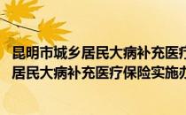昆明市城乡居民大病补充医疗保险实施办法(对于昆明市城乡居民大病补充医疗保险实施办法简单介绍)