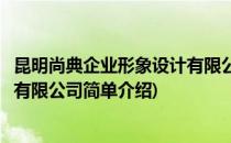 昆明尚典企业形象设计有限公司(对于昆明尚典企业形象设计有限公司简单介绍)