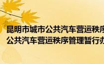 昆明市城市公共汽车营运秩序管理暂行办法(对于昆明市城市公共汽车营运秩序管理暂行办法简单介绍)