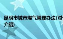 昆明市城市煤气管理办法(对于昆明市城市煤气管理办法简单介绍)