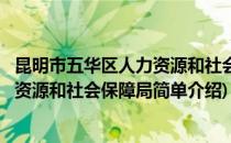 昆明市五华区人力资源和社会保障局(对于昆明市五华区人力资源和社会保障局简单介绍)
