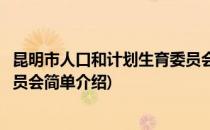 昆明市人口和计划生育委员会(对于昆明市人口和计划生育委员会简单介绍)