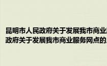 昆明市人民政府关于发展我市商业服务网点的几点规定(对于昆明市人民政府关于发展我市商业服务网点的几点规定简单介绍)