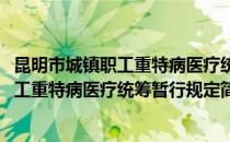昆明市城镇职工重特病医疗统筹暂行规定(对于昆明市城镇职工重特病医疗统筹暂行规定简单介绍)