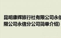昆明康辉旅行社有限公司永信分公司(对于昆明康辉旅行社有限公司永信分公司简单介绍)