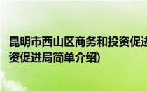 昆明市西山区商务和投资促进局(对于昆明市西山区商务和投资促进局简单介绍)
