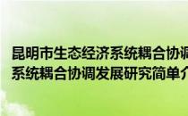 昆明市生态经济系统耦合协调发展研究(对于昆明市生态经济系统耦合协调发展研究简单介绍)