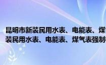 昆明市新装民用水表、电能表、煤气表强制检定管理规定(对于昆明市新装民用水表、电能表、煤气表强制检定管理规定简单介绍)